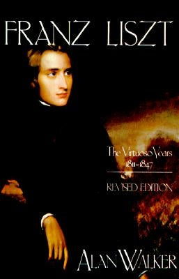 Franz Liszt: The Virtuoso Years, 1811 1847 by Walker, Alan