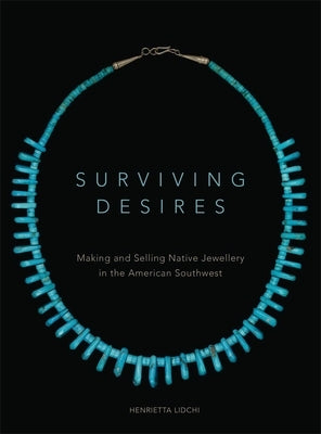 Surviving Desires: Making and Selling Native Jewellery in the American Southwest by Lidchi, Henrietta