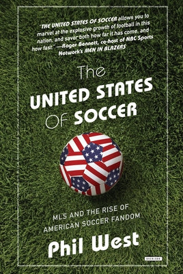 The United States of Soccer: MLS and the Rise of American Soccer Fandom by West, Phil