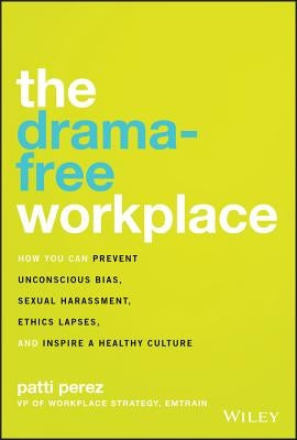 The Drama-Free Workplace: How You Can Prevent Unconscious Bias, Sexual Harassment, Ethics Lapses, and Inspire a Healthy Culture by Perez, Patti