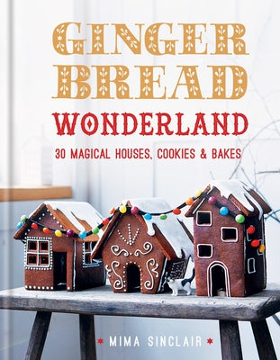Gingerbread Wonderland: 30 Magical Houses Cookies and Bakes by Sinclair, Mima