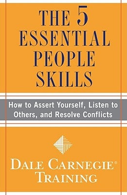 The 5 Essential People Skills: How to Assert Yourself, Listen to Others, and Resolve Conflicts by Carnegie Training, Dale