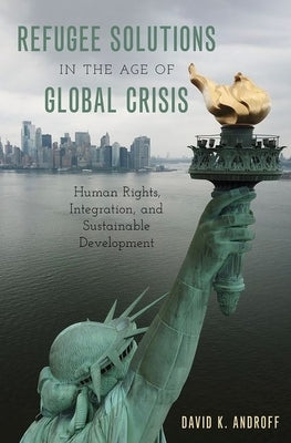 Refugee Solutions in the Age of Global Crisis: Human Rights, Integration, and Sustainable Development by Androff, David K.