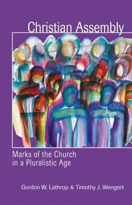 Christian Assembly: Marks of the Church in a Pluralistic Age by Lathrop, Gordon W.