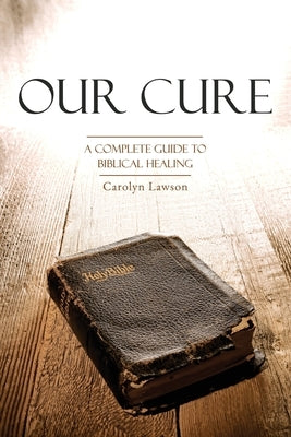 Our Cure: A Complete Guide to Biblical Healing by Lawson, Carolyn