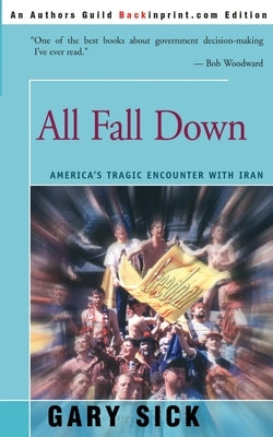 All Fall Down: America's Tragic Encounter with Iran by Sick, Gary G.