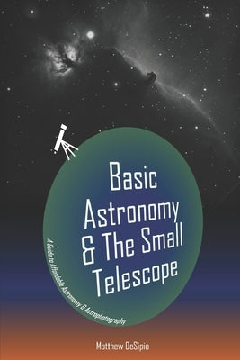Basic Astronomy & the Small Telescope: A Guide to Affordable Astronomy and Astrophotography by Desipio, Matthew M., Jr.