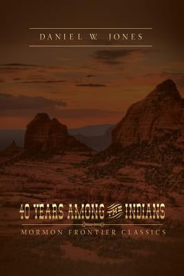 40 Years Among the Indians: A True Yet Thrilling Narrative of the Author's Experiences Among the Natives. by Jones, Daniel W.