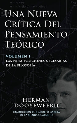 Una Nueva Crítica del Pensamiento Teórico: Vol. 1: Las Presuposiciones Necesarias de la Filosofía by Dooyeweerd, Herman