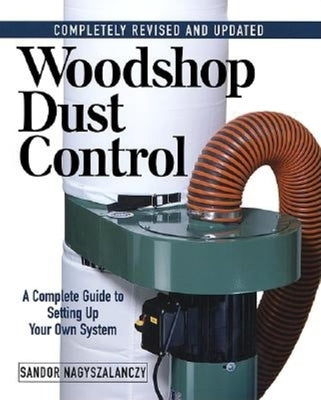 Woodshop Dust Control: A Complete Guide to Setting Up Your Own System by Nagyszalanczy, Sandor