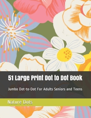51 Large Print Dot to Dot Book: Jumbo Dot-to-Dot For Adults Seniors and Teens by Dots, Nature