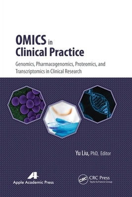 Omics in Clinical Practice: Genomics, Pharmacogenomics, Proteomics, and Transcriptomics in Clinical Research by Liu, Yu