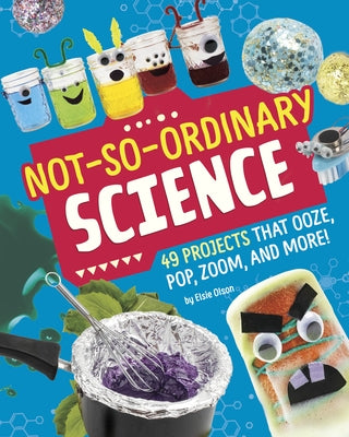 Not-So-Ordinary Science: 49 Projects That Ooze, Pop, Zoom, and More! by Olson, Elsie