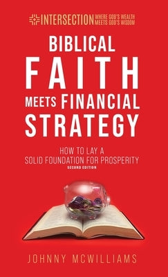 Biblical Faith Meets Financial Strategy: How to Lay a Solid Foundation for Prosperity by McWilliams, Johnny