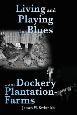 Living and Playing the Blues on Dockery Plantation-Farms by Swinnich, James W.