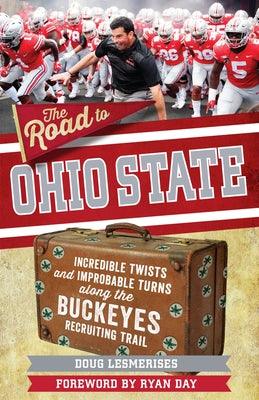 The Road to Ohio State: Incredible Twists and Improbable Turns Along the Ohio State Buckeyes Recruiting Trail by Lesmerises, Doug