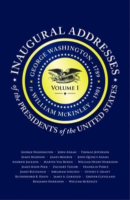 Inaugural Addresses of the Presidents V1: Volume 1: George Washington (1789) to William McKinley (1901) by Applewood Books
