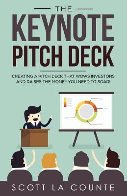 The Keynote Pitch Deck: Creating a Pitch Deck That Wows Investors and Raises the Money You Need to Soar! by Scott, La Counte