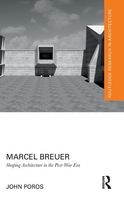 Marcel Breuer: Shaping Architecture in the Post-War Era by Poros, John