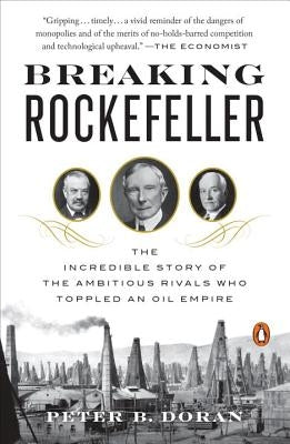 Breaking Rockefeller: The Incredible Story of the Ambitious Rivals Who Toppled an Oil Empire by Doran, Peter B.