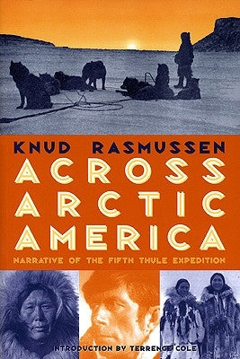 Across Arctic America: Narrative of the Fifth Thule Expedition by Rasmussen, Knud