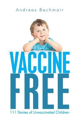 Vaccine Free: 111 Stories of Unvaccinated Children by Bachmair, Andreas