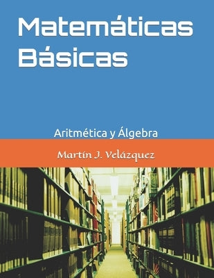 Matemáticas Básicas: Aritmética y Álgebra by Vel&#225;zquez, Mart&#237;n Joel
