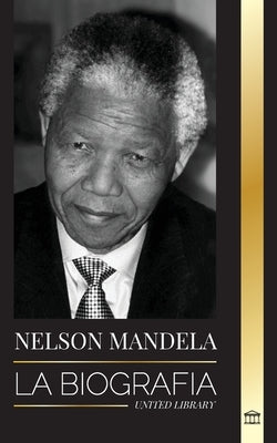 Nelson Mandela: La biografía - De preso a presidente sudafricano; una larga y difícil salida de la cárcel by Library, United