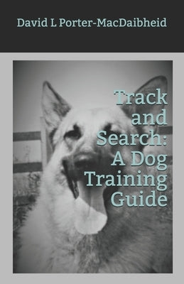 Track and Search: A Dog Training Guide by Porter-Macdaibheid, David L.