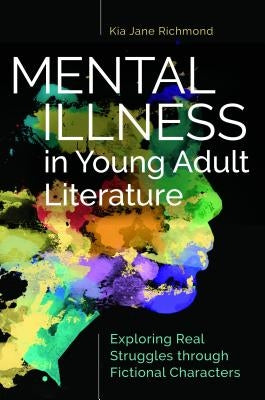 Mental Illness in Young Adult Literature: Exploring Real Struggles Through Fictional Characters by Richmond, Kia Jane