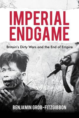 Imperial Endgame: Britain's Dirty Wars and the End of Empire by Grob-Fitzgibbon, B.