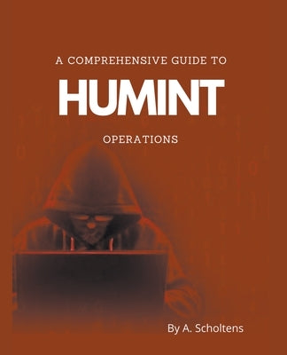 A Comprehensive Guide to HUMINT Operations by Scholtens, A.