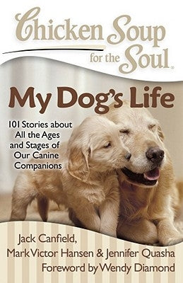 Chicken Soup for the Soul: My Dog's Life: 101 Stories about All the Ages and Stages of Our Canine Companions by Canfield, Jack