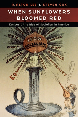 When Sunflowers Bloomed Red: Kansas and the Rise of Socialism in America by Lee, R. Alton