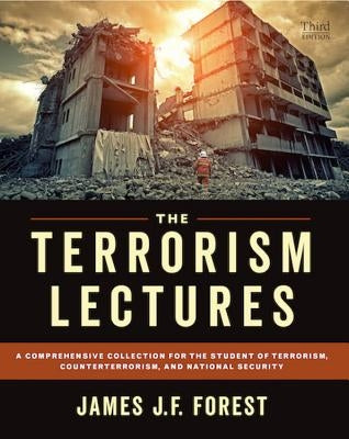 The Terrorism Lectures: A Comprehensive Collection for the Student of Terrorism, Counterterrorism, and National Security by Forest, James J. F.