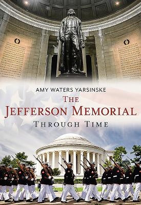 The Jefferson Memorial Through Time by Yarsinske, Amy Waters