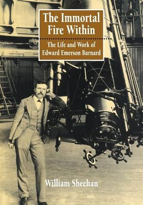 The Immortal Fire Within: The Life and Work of Edward Emerson Barnard by Sheehan, William