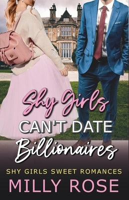 Shy Girls Can't Date Billionaires: YA Enemies-to-Lovers Billionaire Sweet Romance by Rose, Milly