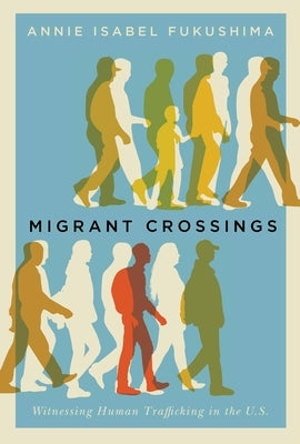 Migrant Crossings: Witnessing Human Trafficking in the U.S. by Fukushima, Annie Isabel