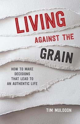 Living Against the Grain: How to Make Decisions That Lead to an Authentic Life by Muldoon, Tim
