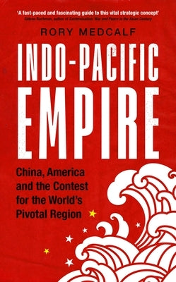 Indo-Pacific Empire: China, America and the contest for the world's pivotal region by Medcalf, Rory