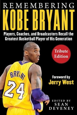 Remembering Kobe Bryant: Players, Coaches, and Broadcasters Recall the Greatest Basketball Player of His Generation by Deveney, Sean