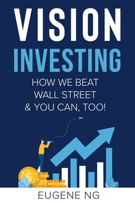 Vision Investing: How We Beat Wall Street & You Can, Too! by Ng, Eugene