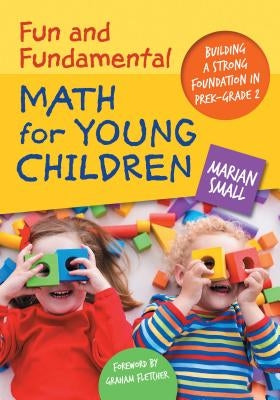 Fun and Fundamental Math for Young Children: Building a Strong Foundation in Prek-Grade 2 by Small, Marian