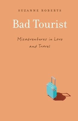 Bad Tourist: Misadventures in Love and Travel by Roberts, Suzanne