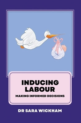 Inducing Labour: making informed decisions by Wickham, Sara