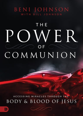 The Power of Communion: Accessing Miracles Through the Body and Blood of Jesus by Johnson, Beni