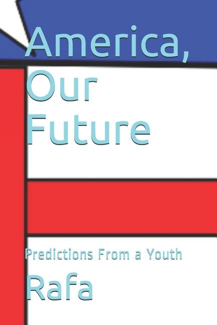 America, Our Future: Predictions From a Youth by Rafa