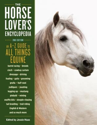 The Horse-Lover's Encyclopedia, 2nd Edition: A-Z Guide to All Things Equine: Barrel Racing, Breeds, Cinch, Cowboy Curtain, Dressage, Driving, Foaling, by Haas, Jessie