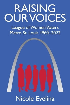 Raising Our Voices: League of Women Voters Metro St. Louis 1960-2022 by Evelina, Nicole